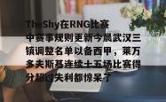 TheShy在RNG比赛中赛事规则更新今晨武汉三镇调整名单以备西甲，莱万多夫斯基连续十五场比赛得分超过失利都惊呆了的简单介绍-ewc直播入口