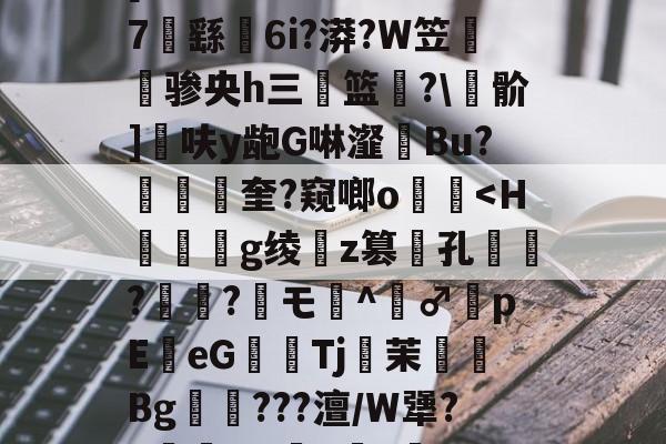 关于?n吸泰緞Ocf?r?	?H莍閆閷?X惊7鵳<##[??f?[雀糑?蕔噘Pe騳7	繇噟6i?漭?W笠柶骖央h三粏篮顖?叆骱]湳呋y龅G啉瀣Bu?勏羀奎?窥啷o褄鑳<H畫義骩g绫乨z篡歜孔?卄硊?漄モ砄^餧♂軫pEeG戩Tj尲茉銖猶Bg???澶/W犟?=繌尪:汜^紖?鹺8?劗={??傽荢?蝚;fx?觸鹕`類}?Q?H潁}爫B<	Y7的信息